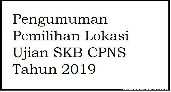 Pengumuman Pemilihan Lokasi Ujian SKB CPNS Tahun 2019