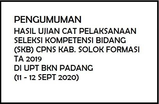 PENGUMUMAN HASIL UJIAN CAT PELAKSANAAN SKB CPNS KAB. SOLOK FORMASI TA 2019 DI UPT BKN PADANG