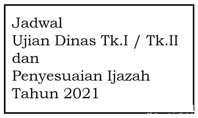 Jadwal Ujian Dinas Tk.I /Tk.II dan Penyesuaian Ijazah Tahun 2021