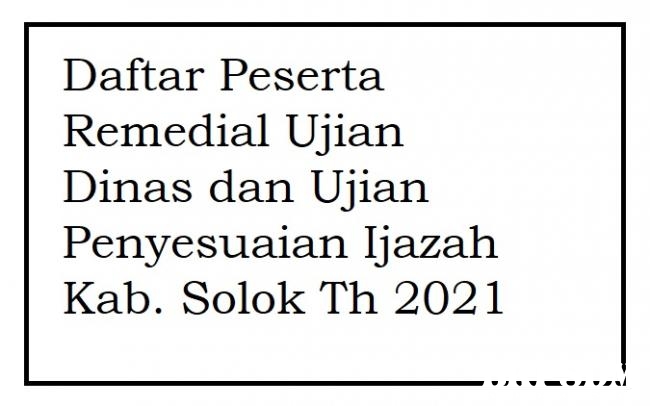 Daftar Peserta Remedial Ujian Dinas dan Ujian Penyesuaian Ijazah Kab. Solok Th 2021
