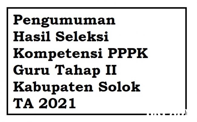Pengumuman Hasil Seleksi Kompetensi PPPK Guru Tahap II Kabupaten Solok TA 2021