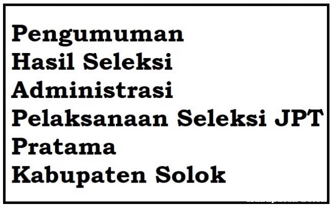 Pengumuman Hasil Seleksi Administrasi Pelaksanaan Seleksi JPT Pratama Kabupaten Solok